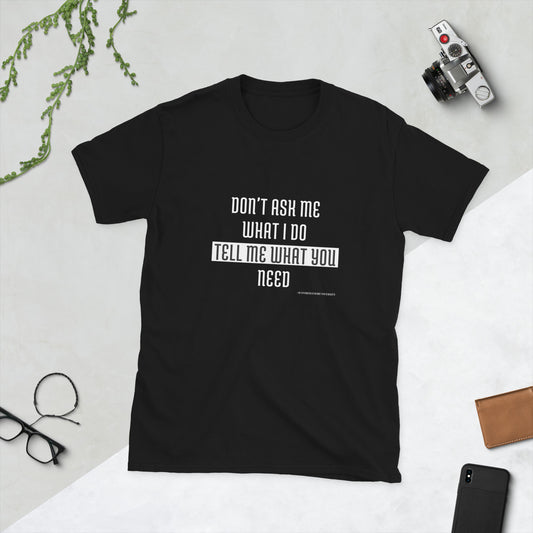 "don't ask me what I do tell me what you need" black t-shirt